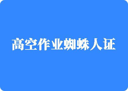 操逼啊啊啊啊啊啊啊啊啊高空作业蜘蛛人证